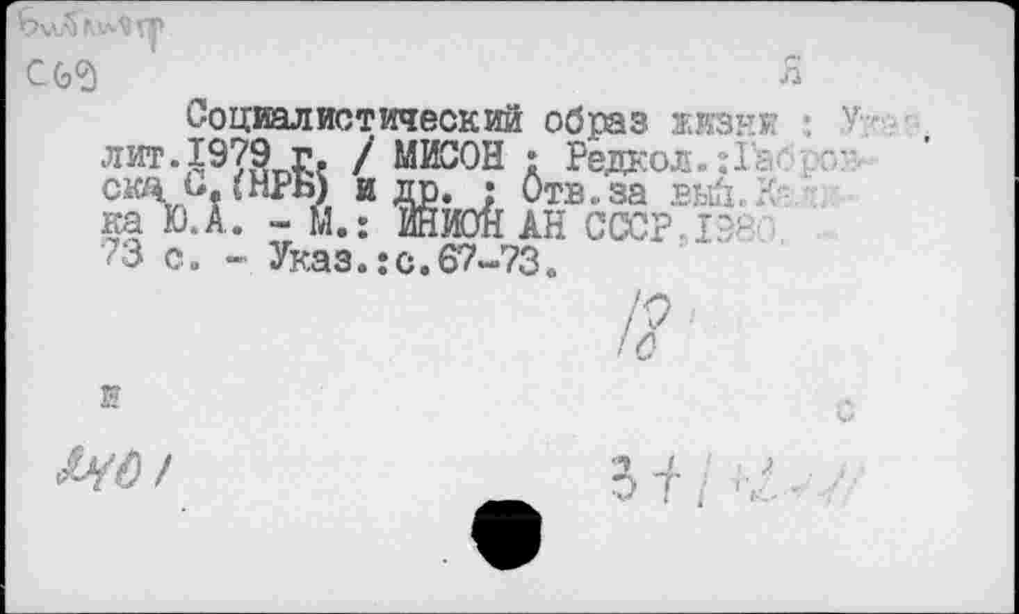 ﻿С(з<3
л
Социалистический образ жизнк. лит.1979 г. / МИСОН • Редкол. Д ■ • скя ь. (НРБ) и др. : Отв..за .вын < ка Ю.А. - М.: ИНИОН АН СССР I?' 73 с. - Указ.:с.67-73.
